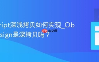 javascript深浅拷贝如何实现_Object.assign是深拷贝吗？