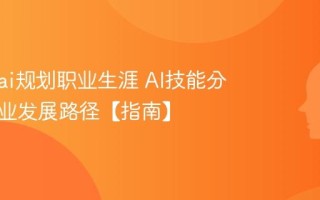 怎么用ai规划职业生涯 AI技能分析与职业发展路径【指南】