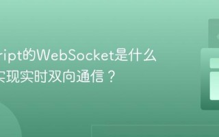javascript的WebSocket是什么_如何实现实时双向通信？