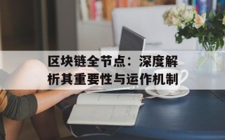 区块链全节点：深度解析其重要性与运作机制