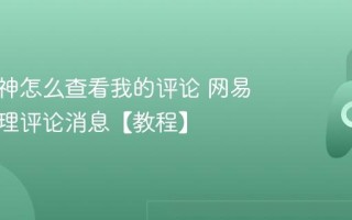 网易大神怎么查看我的评论 网易大神管理评论消息【教程】