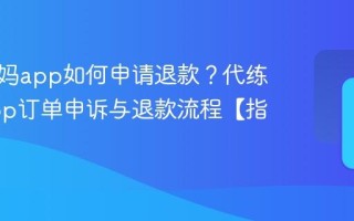 代练妈妈app如何申请退款？代练妈妈app订单申诉与退款流程【指南】