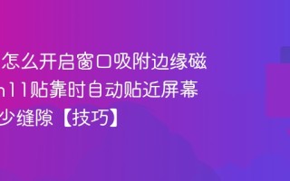 Win11怎么开启窗口吸附边缘磁性_Win11贴靠时自动贴近屏幕边缘减少缝隙【技巧】