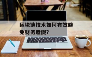 区块链技术如何有效避免财务造假？