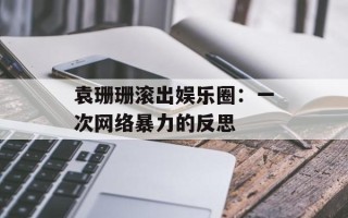 袁珊珊滚出娱乐圈：一次网络暴力的反思