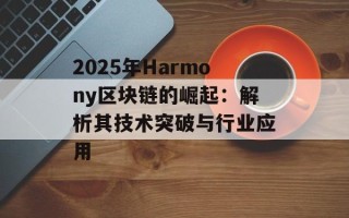 2025年Harmony区块链的崛起：解析其技术突破与行业应用