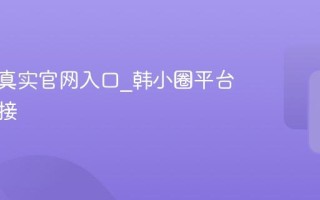 韩小圈真实官网入口_韩小圈平台官网链接