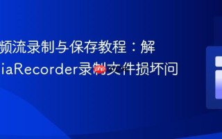 实时音频流录制与保存教程：解决MediaRecorder录制文件损坏问题