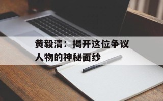 黄毅清：揭开这位争议人物的神秘面纱