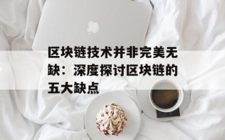 区块链技术并非完美无缺：深度探讨区块链的五大缺点