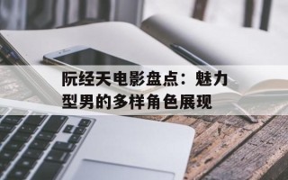 阮经天电影盘点：魅力型男的多样角色展现