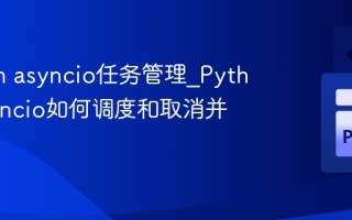 Python asyncio任务管理_Python asyncio如何调度和取消并发任务