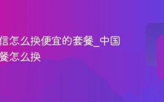 中国电信怎么换便宜的套餐_中国电信套餐怎么换