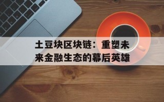 土豆块区块链：重塑未来金融生态的幕后英雄