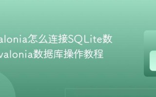 C# Avalonia怎么连接SQLite数据库 Avalonia数据库操作教程
