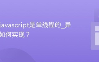 为什么javascript是单线程的_异步编程如何实现？