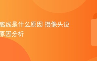 摄像头离线是什么原因 摄像头设备离线原因分析