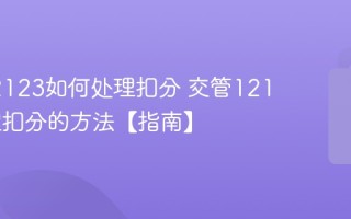交管12123如何处理扣分 交管12123处理扣分的方法【指南】