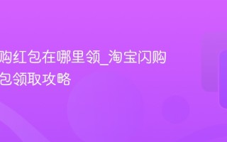 淘宝闪购红包在哪里领_淘宝闪购满减红包领取攻略