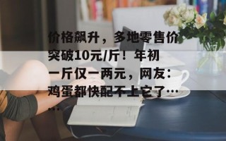 价格飙升，多地零售价突破10元/斤！年初一斤仅一两元，网友：鸡蛋都快配不上它了……