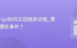 javascript如何实现拖放功能_需要处理哪些事件？