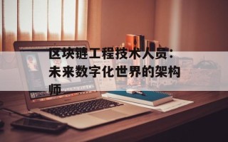 区块链工程技术人员：未来数字化世界的架构师