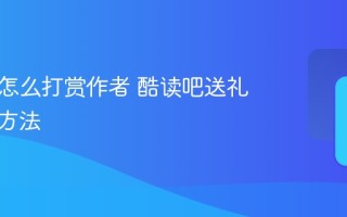 酷读吧怎么打赏作者 酷读吧送礼物打赏方法
