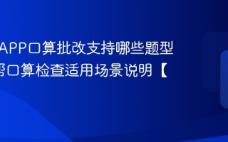 作业帮APP口算批改支持哪些题型_作业帮口算检查适用场景说明【科普】