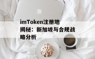 imToken注册地揭秘：新加坡与合规战略分析