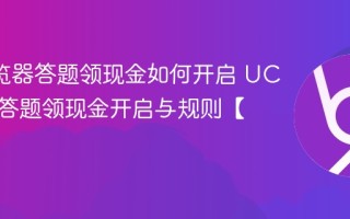 UC浏览器答题领现金如何开启 UC浏览器答题领现金开启与规则【教程】
