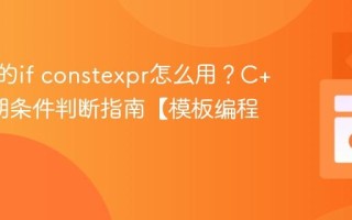 C++中的if constexpr怎么用？C++编译期条件判断指南【模板编程】