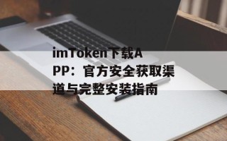 imToken下载APP：官方安全获取渠道与完整安装指南