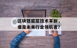 区块链底层技术革新，谁是未来行业领航者？