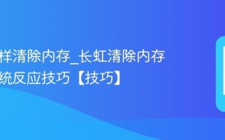 长虹怎样清除内存_长虹清除内存加速系统反应技巧【技巧】
