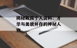 揭秘戴露个人资料：才华与美貌并存的神秘人物