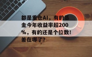 都是重仓AI，有的基金今年收益率超200%，有的还是个位数！差在哪了？