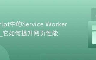 javascript中的Service Worker是什么_它如何提升网页性能