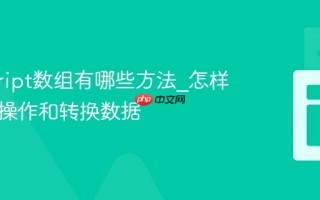 javascript数组有哪些方法_怎样高效地操作和转换数据