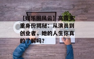 【娱乐圈风云】高露多重身份揭秘：从演员到创业者，她的人生你真的了解吗？