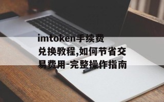imtoken手续费兑换教程,如何节省交易费用-完整操作指南