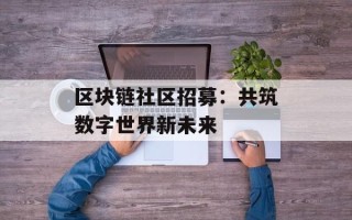 区块链社区招募：共筑数字世界新未来