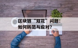 区块链“双花”问题：如何防范与应对？