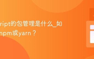 Javascript的包管理是什么_如何使用npm或yarn？