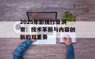 2025年影视行业洞察：技术革新与内容创新的双重奏