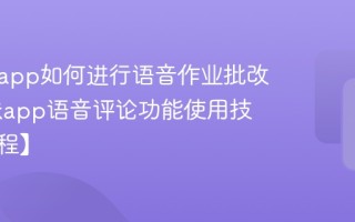 课堂派app如何进行语音作业批改 课堂派app语音评论功能使用技巧【教程】