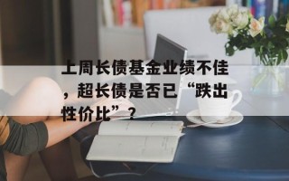 上周长债基金业绩不佳，超长债是否已“跌出性价比”？