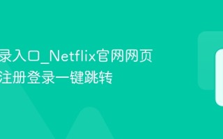 奈飞登录入口_Netflix官网网页版免费注册登录一键跳转