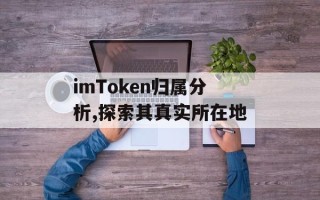 imToken归属分析,探索其真实所在地