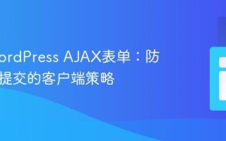 优化WordPress AJAX表单：防止重复提交的客户端策略