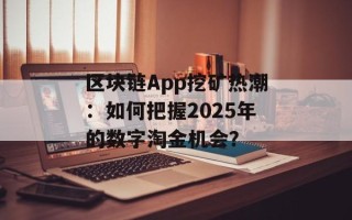 区块链App挖矿热潮：如何把握2025年的数字淘金机会？